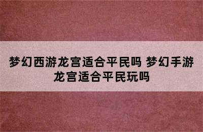 梦幻西游龙宫适合平民吗 梦幻手游龙宫适合平民玩吗